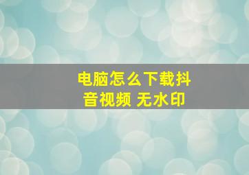 电脑怎么下载抖音视频 无水印